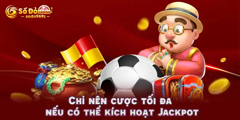 Chỉ nên cược tối đa nếu có thể kích hoạt Jackpot